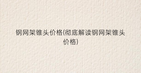 钢网架锥头价格(彻底解读钢网架锥头价格)