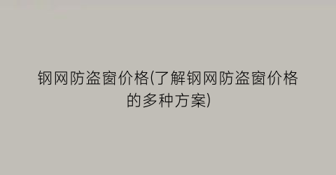 钢网防盗窗价格(了解钢网防盗窗价格的多种方案)