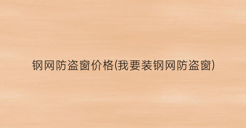 钢网防盗窗价格(我要装钢网防盗窗)