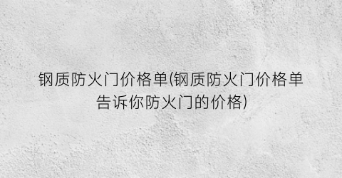 “钢质防火门价格单(钢质防火门价格单告诉你防火门的价格)
