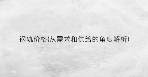 钢轨价格(从需求和供给的角度解析)