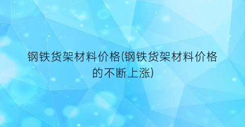 钢铁货架材料价格(钢铁货架材料价格的不断上涨)