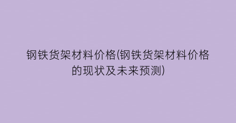 钢铁货架材料价格(钢铁货架材料价格的现状及未来预测)