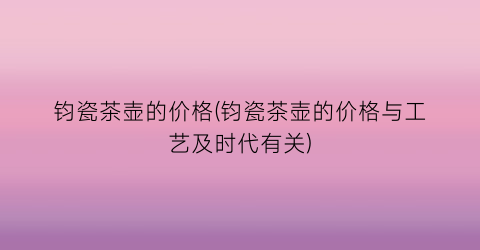 “钧瓷茶壶的价格(钧瓷茶壶的价格与工艺及时代有关)