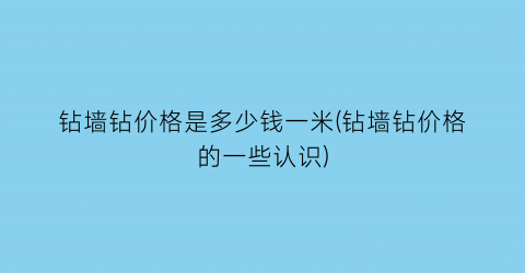 “钻墙钻价格是多少钱一米(钻墙钻价格的一些认识)