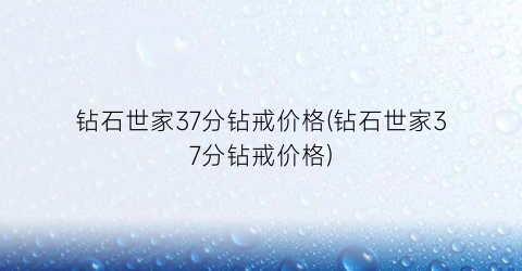 钻石世家37分钻戒价格(钻石世家37分钻戒价格)