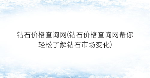 钻石价格查询网(钻石价格查询网帮你轻松了解钻石市场变化)