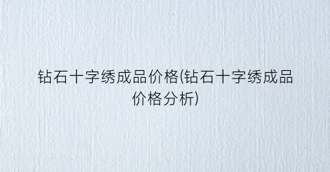 钻石十字绣成品价格(钻石十字绣成品价格分析)