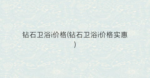钻石卫浴i价格(钻石卫浴i价格实惠)