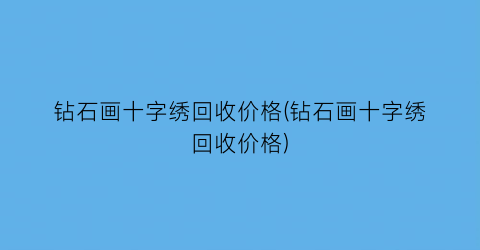 钻石画十字绣回收价格(钻石画十字绣回收价格)
