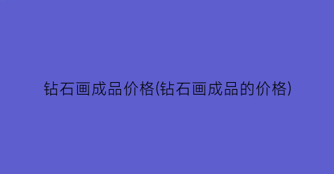 钻石画成品价格(钻石画成品的价格)