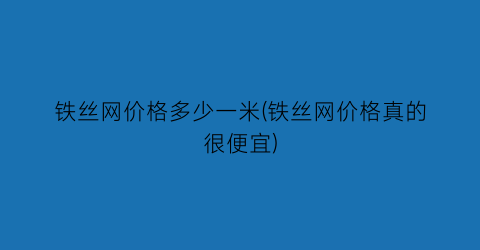 铁丝网价格多少一米(铁丝网价格真的很便宜)