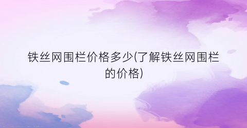 铁丝网围栏价格多少(了解铁丝网围栏的价格)