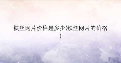铁丝网片价格是多少(铁丝网片的价格)