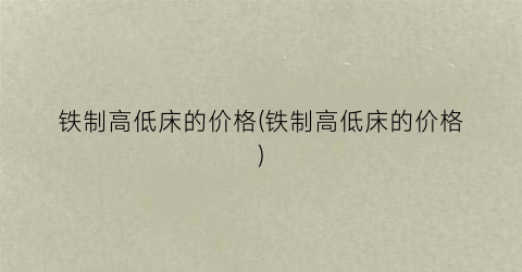 铁制高低床的价格(铁制高低床的价格)