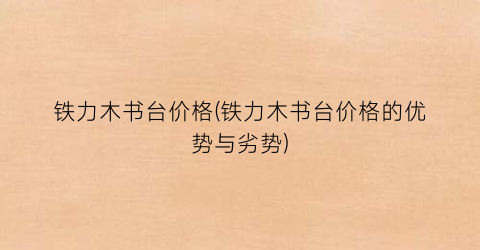 铁力木书台价格(铁力木书台价格的优势与劣势)