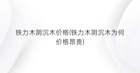 铁力木阴沉木价格(铁力木阴沉木为何价格昂贵)