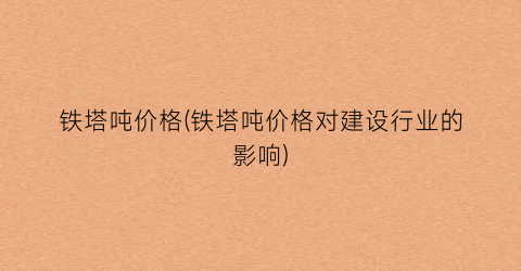铁塔吨价格(铁塔吨价格对建设行业的影响)