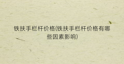 铁扶手栏杆价格(铁扶手栏杆价格有哪些因素影响)