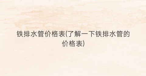 “铁排水管价格表(了解一下铁排水管的价格表)