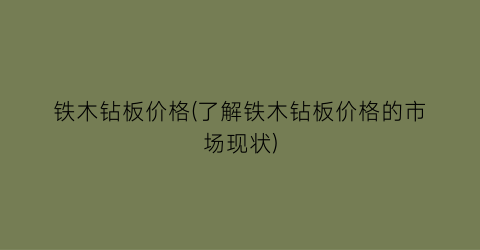 铁木钻板价格(了解铁木钻板价格的市场现状)
