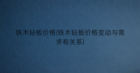 铁木钻板价格(铁木钻板价格变动与需求有关系)