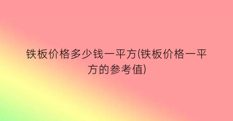 “铁板价格多少钱一平方(铁板价格一平方的参考值)