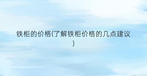 铁柜的价格(了解铁柜价格的几点建议)