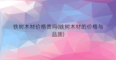 铁树木材价格贵吗(铁树木材的价格与品质)