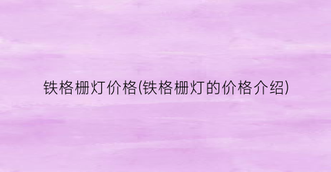 铁格栅灯价格(铁格栅灯的价格介绍)