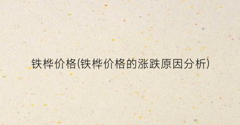 铁桦价格(铁桦价格的涨跌原因分析)