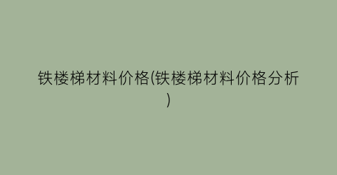 铁楼梯材料价格(铁楼梯材料价格分析)