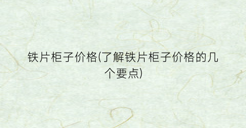 铁片柜子价格(了解铁片柜子价格的几个要点)