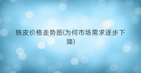 铁皮价格走势图(为何市场需求逐步下降)