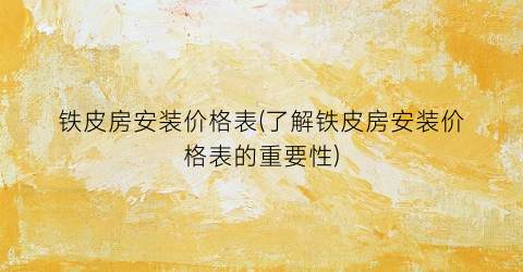 铁皮房安装价格表(了解铁皮房安装价格表的重要性)