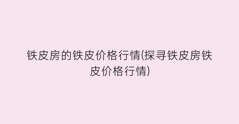 铁皮房的铁皮价格行情(探寻铁皮房铁皮价格行情)