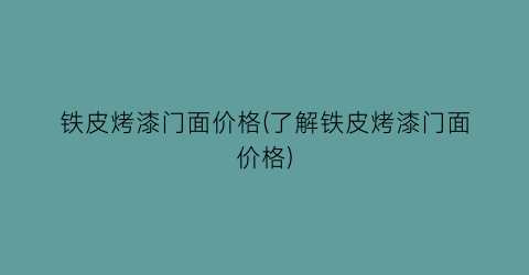 铁皮烤漆门面价格(了解铁皮烤漆门面价格)