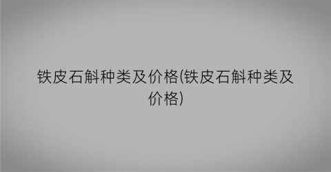 铁皮石斛种类及价格(铁皮石斛种类及价格)