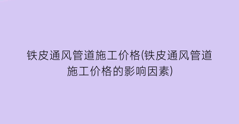 “铁皮通风管道施工价格(铁皮通风管道施工价格的影响因素)