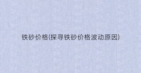 铁砂价格(探寻铁砂价格波动原因)