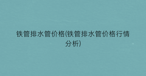 “铁管排水管价格(铁管排水管价格行情分析)