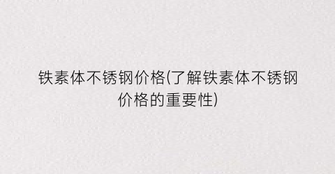 铁素体不锈钢价格(了解铁素体不锈钢价格的重要性)