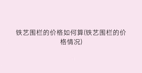 “铁艺围栏的价格如何算(铁艺围栏的价格情况)