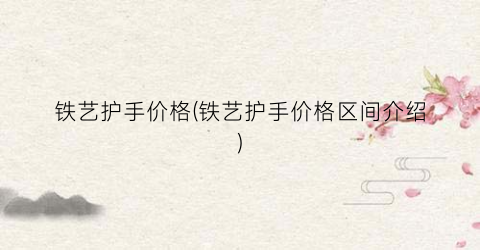 铁艺护手价格(铁艺护手价格区间介绍)