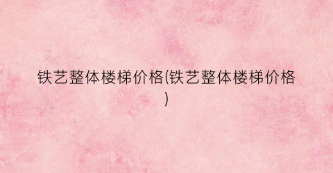 铁艺整体楼梯价格(铁艺整体楼梯价格)