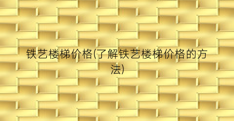 铁艺楼梯价格(了解铁艺楼梯价格的方法)