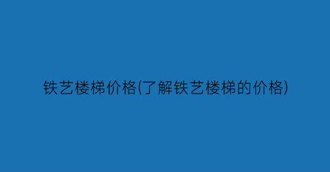 铁艺楼梯价格(了解铁艺楼梯的价格)