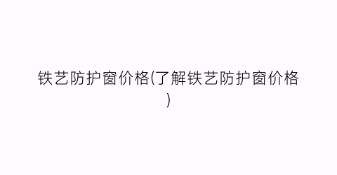 铁艺防护窗价格(了解铁艺防护窗价格)