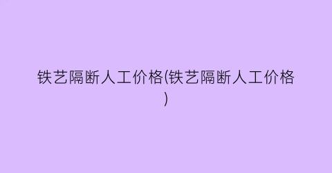 “铁艺隔断人工价格(铁艺隔断人工价格)