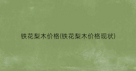 铁花梨木价格(铁花梨木价格现状)